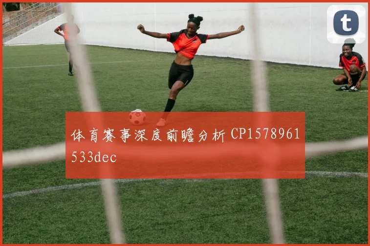 体育赛事深度前瞻分析 CP1578961533dec