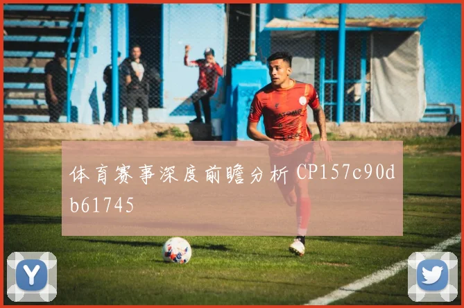 体育赛事深度前瞻分析 CP157c90db61745