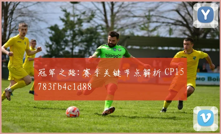 冠军之路:赛季关键节点解析 CP15783fb4c1d88