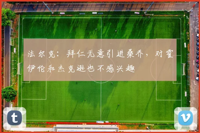 法尔克：拜仁无意引进桑乔，对霍伊伦和杰克逊也不感兴趣