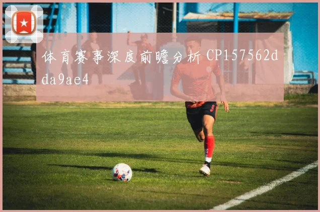 体育赛事深度前瞻分析 CP157562dda9ae4
