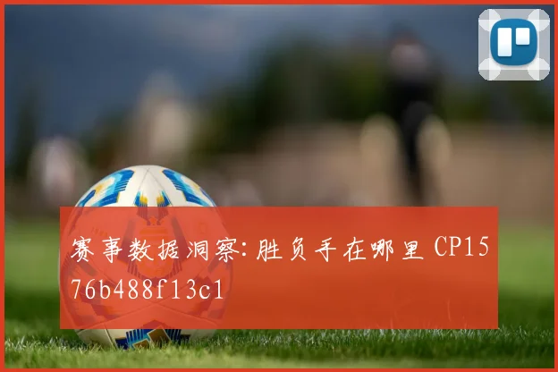 赛事数据洞察:胜负手在哪里 CP1576b488f13c1