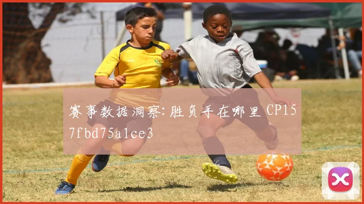 赛事数据洞察:胜负手在哪里 CP157fbd75a1ce3